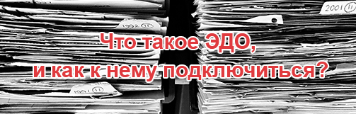Зачем и как подключаться к электронному документообороту (ЭДО)